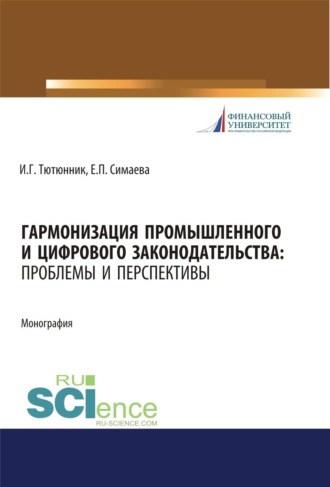 Гармонизация промышленного и цифрового законодательства. Проблемы и перспективы. (Аспирантура, Бакалавриат, Магистратура, Специалитет). Монография.