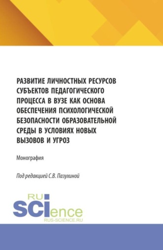 Развитие личностных ресурсов субъектов педагогического процесса в вузе как основа обеспечения психологической безопасности образователь-ной среды в условиях новых вызовов и угроз. (Бакалавриат, Магистратура). Монография.