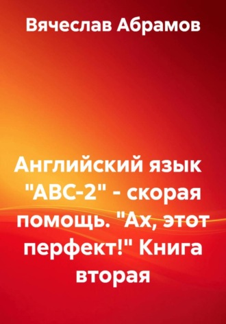 Английский язык "ABC-2" - скорая помощь. "Ах, этот перфект!" Книга вторая