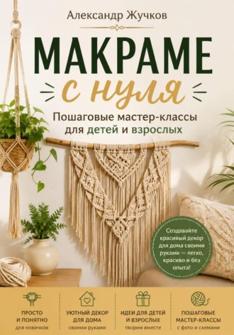 Макраме с нуля. Пошаговые мастер-классы для детей и взрослых