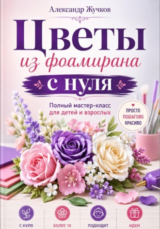 Цветы из фоамирана с нуля. Полный мастер-класс для детей и взрослых