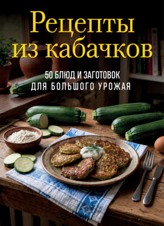 Рецепты из кабачков. 65 блюд и заготовок для большого урожая