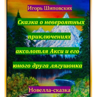 Сказка о невероятных приключениях аксолотля Акси и его юного друга лягушонка
