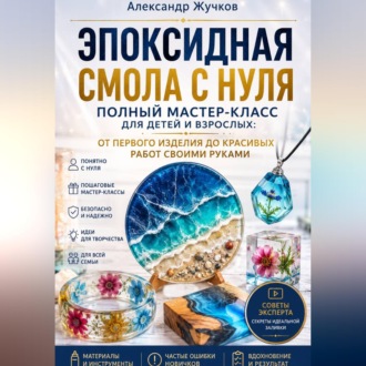 Эпоксидная смола с нуля. Полный мастер-класс для детей и взрослых: от первого изделия до красивых работ своими руками