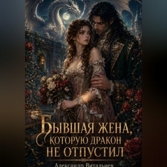 Бывшая жена, которую дракон не отпустил
