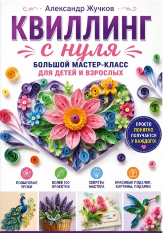 Квиллинг с нуля. Большой мастер-класс для детей и взрослых