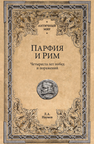 Парфия и Рим. Четыреста лет побед и поражений