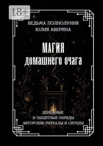 Магия домашнего очага. Денежные и защитные обряды. Авторские ритуалы и сигилы