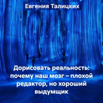 Дорисовать реальность: почему наш мозг – плохой редактор, но хороший выдумщик