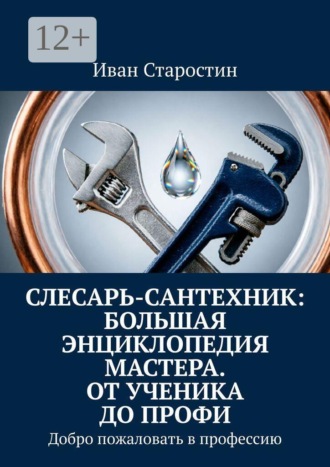 Слесарь-сантехник: Большая энциклопедия мастера. От ученика до профи. Добро пожаловать в профессию
