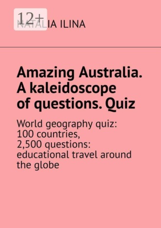 Amazing Australia. A kaleidoscope of questions. Quiz. World geography quiz: 100 countries, 2,500 questions: educational travel around the globe