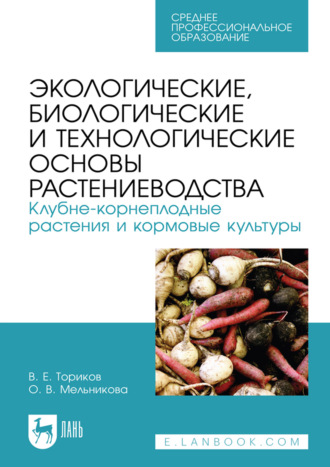 Экологические, биологические и технологические основы растениеводства. Клубне-корнеплодные растения и кормовые культуры. Учебник для СПО