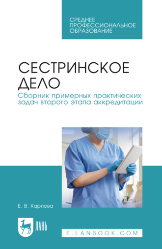 Сестринское дело. Сборник примерных практических задач второго этапа аккредитации. Учебное пособие для СПО. 5-е издание, стереотипное