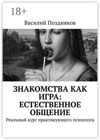 Знакомства как игра: естественное общение. Реальный курс практикующего психолога