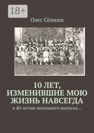 10 лет, изменившие мою жизнь навсегда. к 40-летию школьного выпуска…