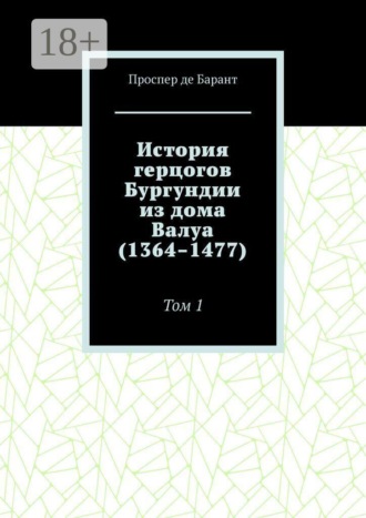 История герцогов Бургундии из дома Валуа (1364–1477). Том 1