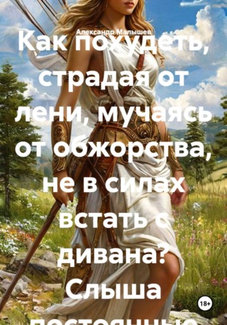 Как похудеть, страдая от лени, мучаясь от обжорства, не в силах встать с дивана? Слыша постоянные упреки- Худей уже, похудей скорее? Система Артемиды, где нет диет, тренажеров, слабительных чаев