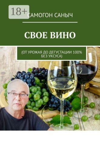 Свое вино. От урожая до дегустации 100% без уксуса