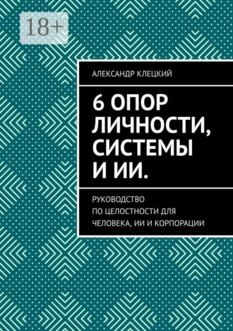 6 опор личности, системы и ИИ. Руководство по целостности для человека, ИИ и корпорации