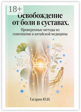 Освобождение от боли в суставах. Проверенные методы из гомеопатии и китайской медицины