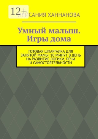 Умный малыш. Игры дома. Готовая шпаргалка для занятой мамы: 10 минут в день на развитие логики, речи и самостоятельности