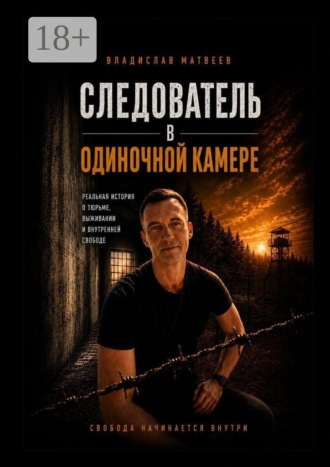Следователь в одиночной камере. Реальная история о тюрьме, выживании и внутренней свободе