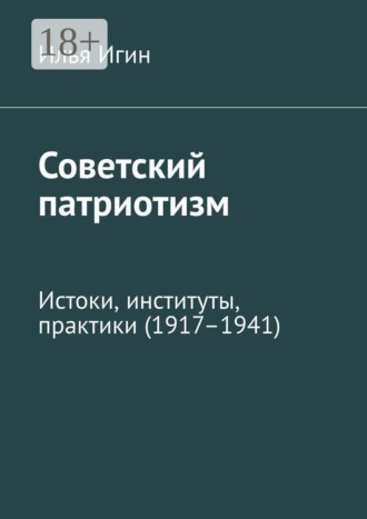 Советский патриотизм. Истоки, институты, практики (1917–1941)
