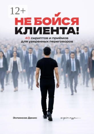 Не бойся клиента! 40 скриптов и приёмов для уверенных переговоров