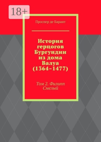 История герцогов Бургундии из дома Валуа (1364–1477). Том 2. Филипп Смелый