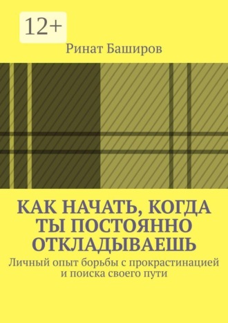 Как начать, когда ты постоянно откладываешь. Личный опыт борьбы с прокрастинацией и поиска своего пути