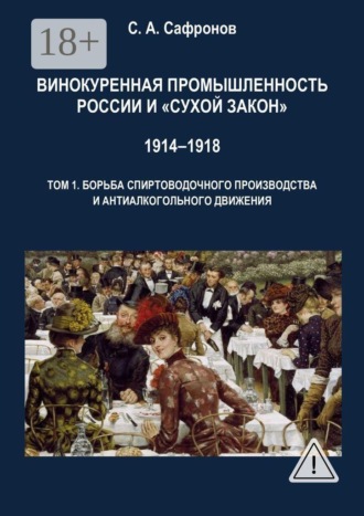 Винокуренная промышленность России и «cухой закон» 1914‒1918 Монография. Том 1. Борьба спиртоводочного производства и антиалкогольного движения