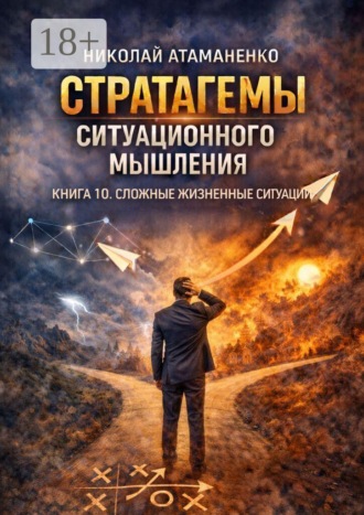 Стратагемы ситуационного мышления. Книга 10. Сложные жизненные ситуации. 36 инструментов для выбора, когда нет правильного ответа