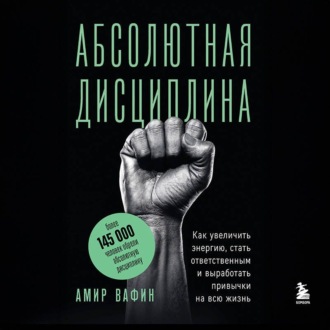 Абсолютная дисциплина. Как увеличить энергию, стать ответственным и выработать привычки на всю жизнь