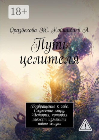 Путь целителя. Возвращение к себе. Служение миру. История, которая может изменить твою жизнь