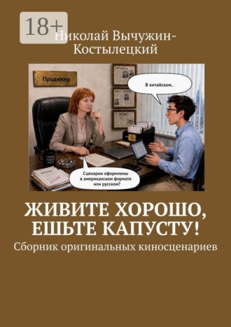 Живите хорошо, ешьте капусту! Сборник оригинальных киносценариев