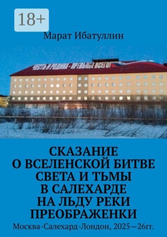 Сказание о Вселенской битве света и тьмы в Салехарде на льду реки Преображенки. Москва-Салехард-Лондон, 2025—26гг.