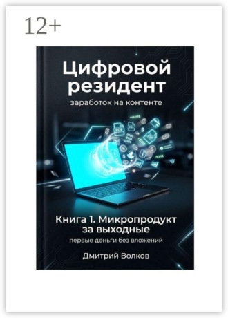 Книга 1. Микропродукт за выходные. Первые деньги без вложений. Цифровой резидент. Заработок на контенте
