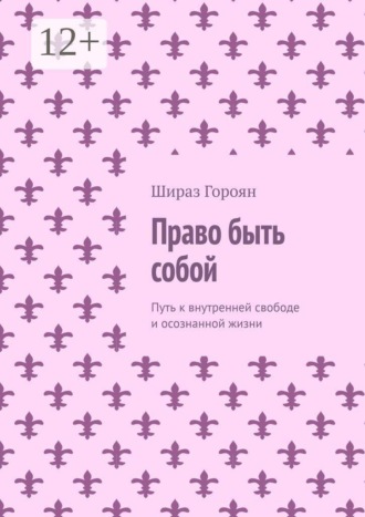 Право быть собой. Путь к внутренней свободе и осознанной жизни
