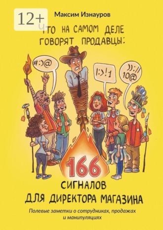 Что на самом деле говорят продавцы: 166 сигналов для директора магазина. Полевые заметки о сотрудниках, продажах и манипуляциях