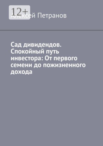 Сад дивидендов. Спокойный путь инвестора: От первого семени до пожизненного дохода