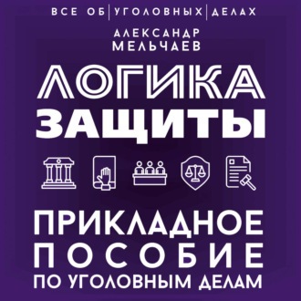 Логика защиты. Прикладное пособие по уголовным делам