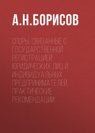 Споры, связанные с государственной регистрацией юридических лиц и индивидуальных предпринимателей. Практические рекомендации