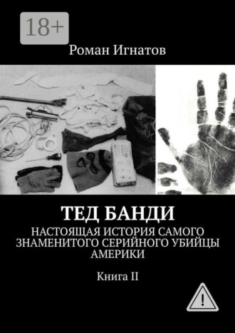 Тед Банди. Настоящая история самого знаменитого серийного убийцы Америки. Книга II