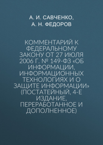 Комментарий к Федеральному закону от 27 июля 2006 г. № 149-ФЗ «Об информации, информационных технологиях и о защите информации» (постатейный, 4-е издание, переработанное и дополненное)