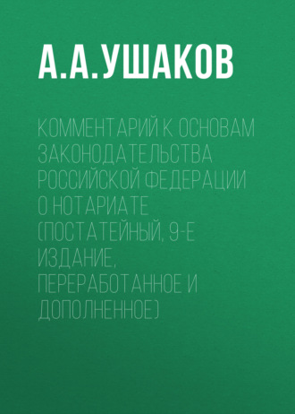 Комментарий к Основам законодательства Российской Федерации о нотариате (постатейный, 9-е издание, переработанное и дополненное)