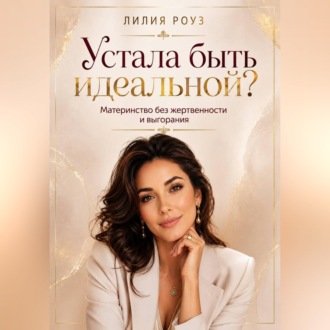 Устала быть идеальной?Материнство без жертвенности и выгорания