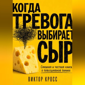 Когда тревога выбирает сыр. Смешная и честная книга о повседневной панике