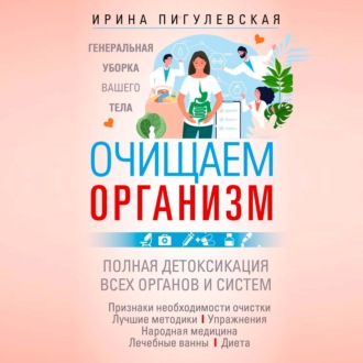 Очищаем организм. Генеральная уборка вашего тела. Полная детоксикация всех органов и систем