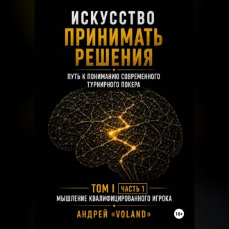 ИСКУССТВО ПРИНИМАТЬ РЕШЕНИЯ. Путь к пониманию современного турнирного покера. Том I Часть 1 МЫШЛЕНИЕ КВАЛИФИЦИРОВАННОГО ИГРОКА