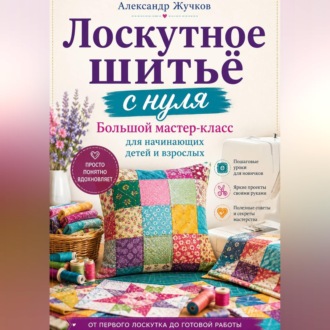 Лоскутное шитьё с нуля. Большой мастер-класс для начинающих детей и взрослых